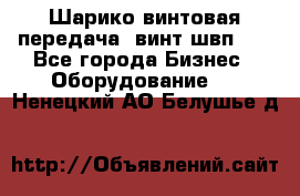 Шарико винтовая передача, винт швп  . - Все города Бизнес » Оборудование   . Ненецкий АО,Белушье д.